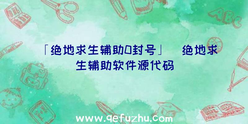 「绝地求生辅助0封号」|绝地求生辅助软件源代码